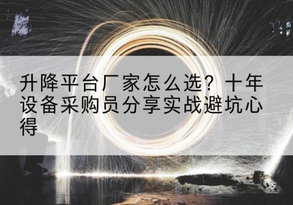 芝罘升降平台厂家-怎么选？十年设备采购员分享实战避坑心得