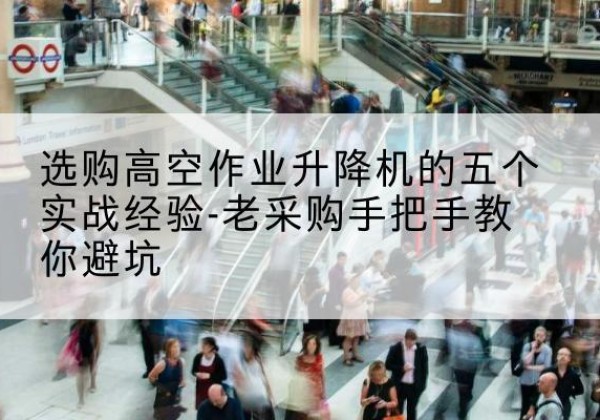 芝罘高空作业升降机厂家-选购高空作业升降机的五个实战经验-老采购手把手教你避坑