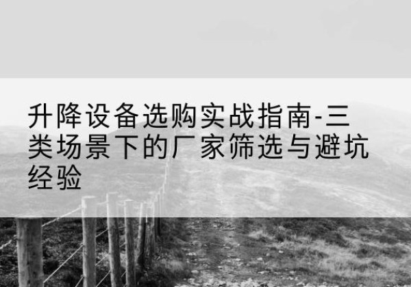 芝罘移动式升降机厂家推荐-升降设备选购实战指南-三类场景下的厂家筛选与避坑经验