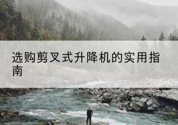 芝罘剪叉式升降机怎么选-选购剪叉式升降机的实用指南